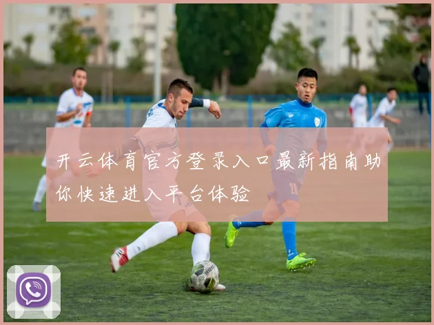 开云体育官方登录入口最新指南助你快速进入平台体验
