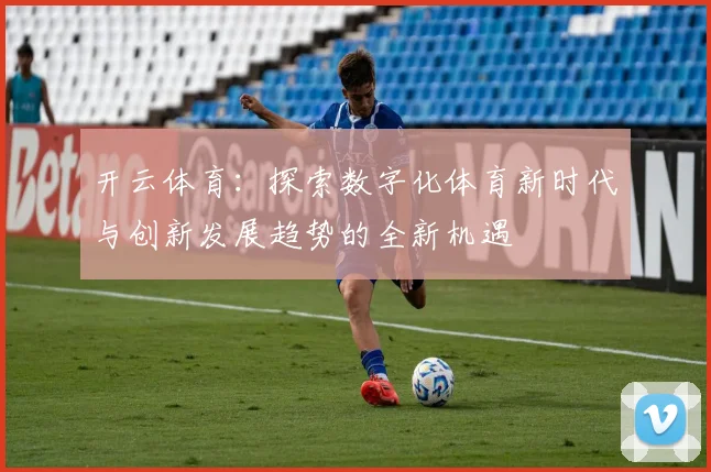 开云体育：探索数字化体育新时代与创新发展趋势的全新机遇